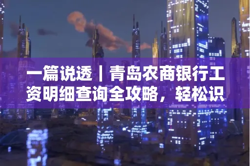 一篇说透｜青岛农商银行工资明细查询全攻略，轻松识别真假流水