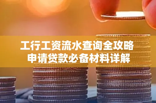 工行工资流水查询全攻略 申请贷款必备材料详解