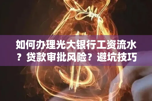 如何办理光大银行工资流水？贷款审批风险？避坑技巧！