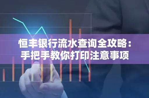 恒丰银行流水查询全攻略：手把手教你打印注意事项