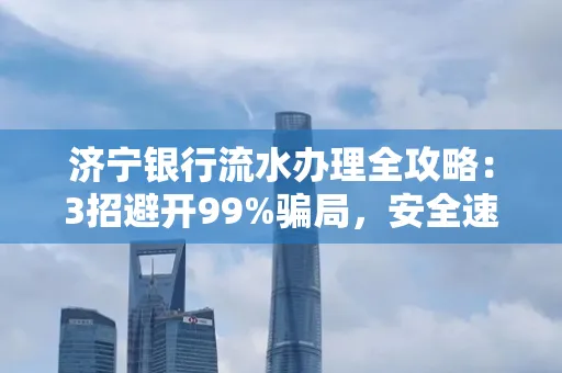 济宁银行流水办理全攻略：3招避开99%骗局，安全速取妙招大揭秘！