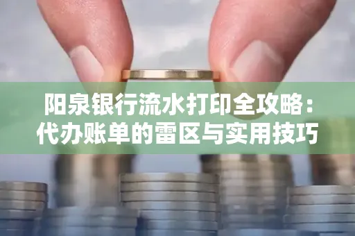 阳泉银行流水打印全攻略：代办账单的雷区与实用技巧