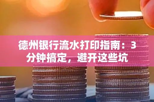 德州银行流水打印指南：3分钟搞定，避开这些坑