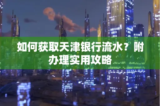 如何获取天津银行流水？附办理实用攻略