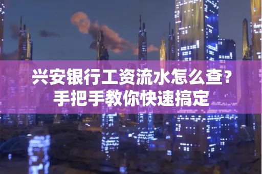 兴安银行工资流水怎么查？手把手教你快速搞定