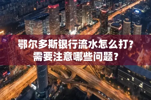鄂尔多斯银行流水怎么打？需要注意哪些问题？