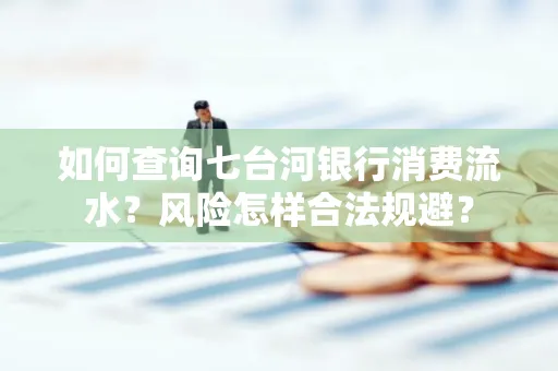 如何查询七台河银行消费流水？风险怎样合法规避？