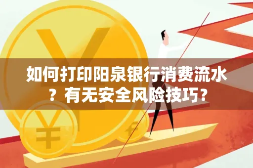 如何打印阳泉银行消费流水？有无安全风险技巧？