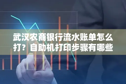 武汉农商银行流水账单怎么打？自助机打印步骤有哪些？
