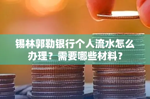 锡林郭勒银行个人流水怎么办理？需要哪些材料？