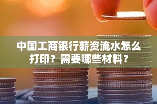 中国工商银行薪资流水怎么打印？需要哪些材料？