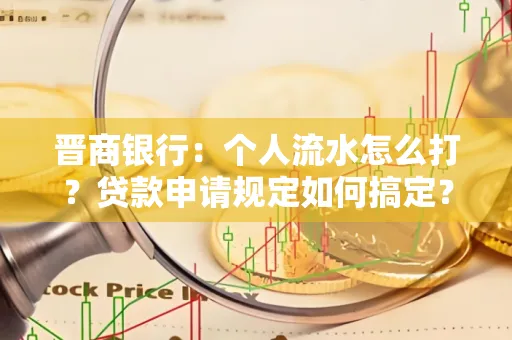 晋商银行：个人流水怎么打？贷款申请规定如何搞定？
