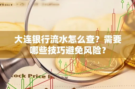 大连银行流水怎么查？需要哪些技巧避免风险？