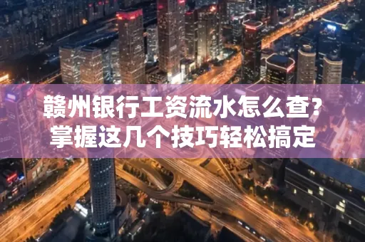 赣州银行工资流水怎么查？掌握这几个技巧轻松搞定