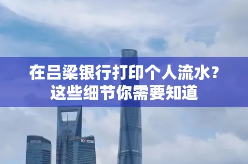 在吕梁银行打印个人流水？这些细节你需要知道