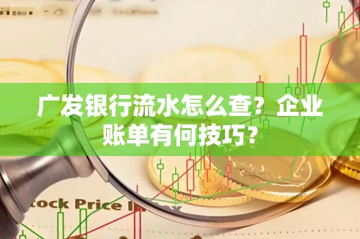 广发银行流水怎么查？企业账单有何技巧？