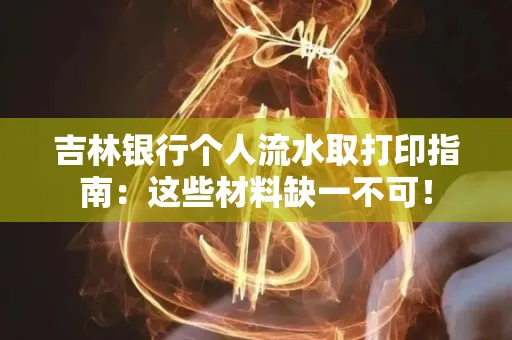 吉林银行个人流水取打印指南：这些材料缺一不可！