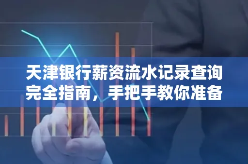 天津银行薪资流水记录查询完全指南，手把手教你准备材料