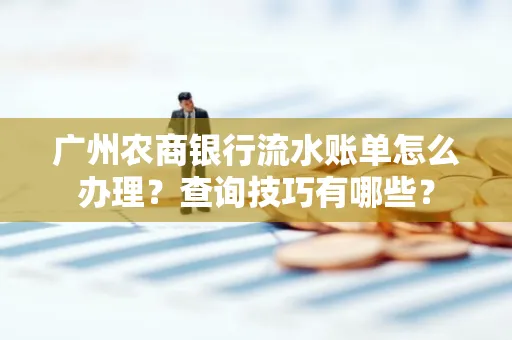 广州农商银行流水账单怎么办理？查询技巧有哪些？