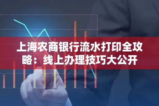 上海农商银行流水打印全攻略：线上办理技巧大公开