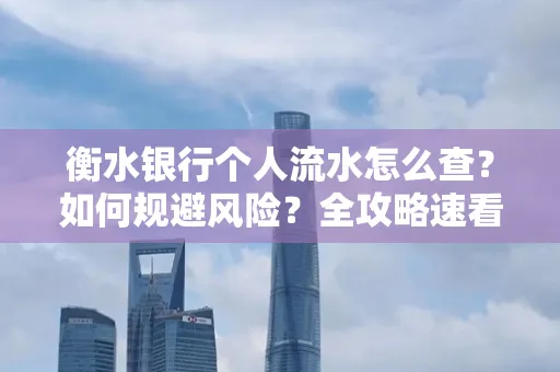 衡水银行个人流水怎么查？如何规避风险？全攻略速看