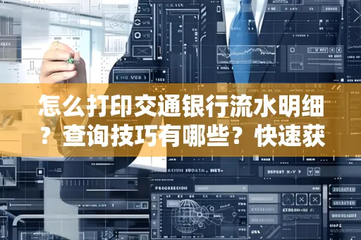 怎么打印交通银行流水明细？查询技巧有哪些？快速获取攻略