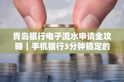 青岛银行电子流水申请全攻略｜手机银行3分钟搞定的实用技巧