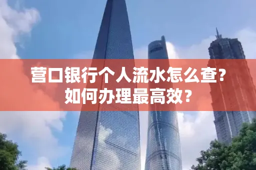 营口银行个人流水怎么查？如何办理最高效？