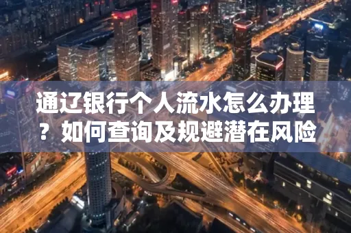 通辽银行个人流水怎么办理？如何查询及规避潜在风险？