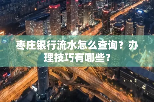 枣庄银行流水怎么查询？办理技巧有哪些？