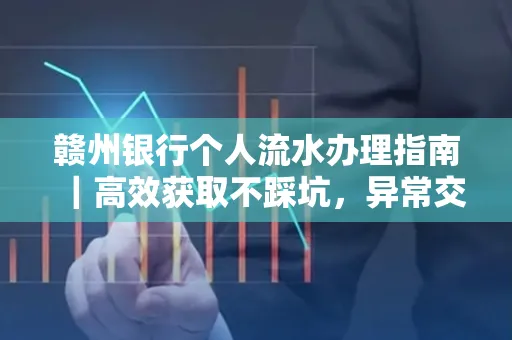 赣州银行个人流水办理指南｜高效获取不踩坑，异常交易自救有妙招