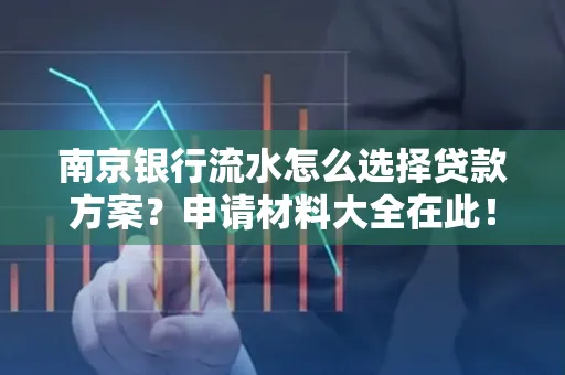南京银行流水怎么选择贷款方案？申请材料大全在此！