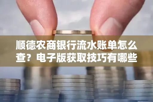 顺德农商银行流水账单怎么查？电子版获取技巧有哪些？