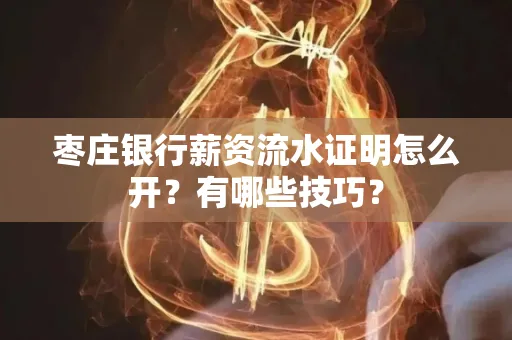 枣庄银行薪资流水证明怎么开？有哪些技巧？