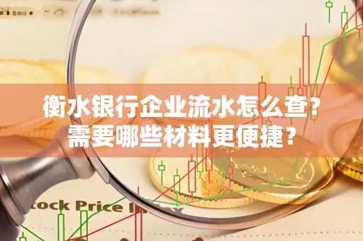 衡水银行企业流水怎么查？需要哪些材料更便捷？