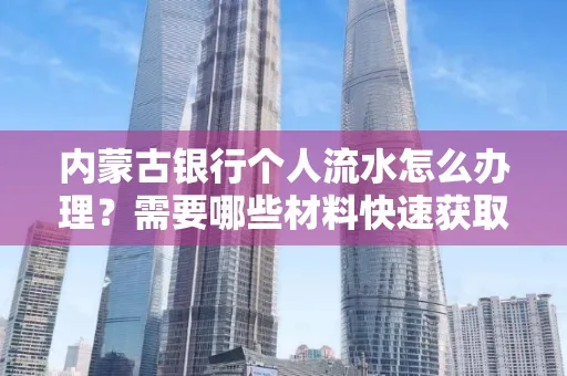 内蒙古银行个人流水怎么办理？需要哪些材料快速获取？