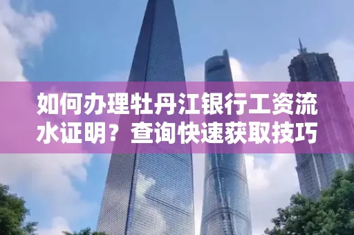 如何办理牡丹江银行工资流水证明？查询快速获取技巧？
