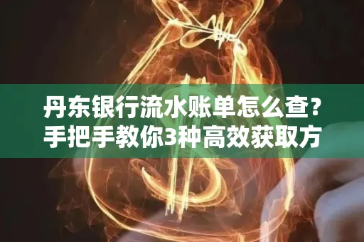 丹东银行流水账单怎么查？手把手教你3种高效获取方法