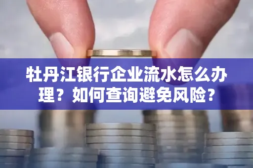 牡丹江银行企业流水怎么办理？如何查询避免风险？