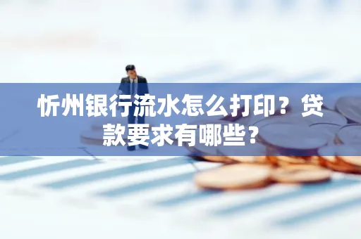 忻州银行流水怎么打印？贷款要求有哪些？