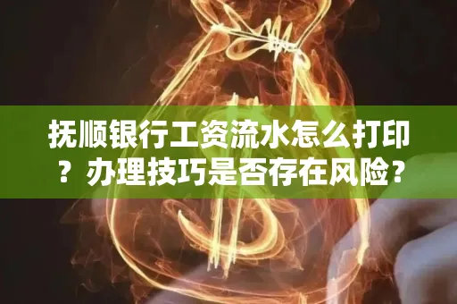 抚顺银行工资流水怎么打印？办理技巧是否存在风险？