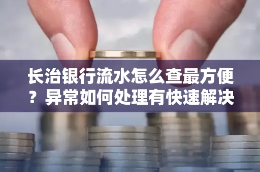 长治银行流水怎么查最方便？异常如何处理有快速解决方法
